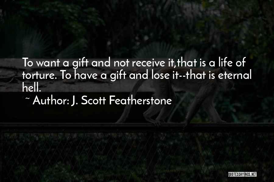 J. Scott Featherstone Quotes: To Want A Gift And Not Receive It,that Is A Life Of Torture. To Have A Gift And Lose It--that