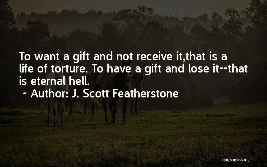 J. Scott Featherstone Quotes: To Want A Gift And Not Receive It,that Is A Life Of Torture. To Have A Gift And Lose It--that