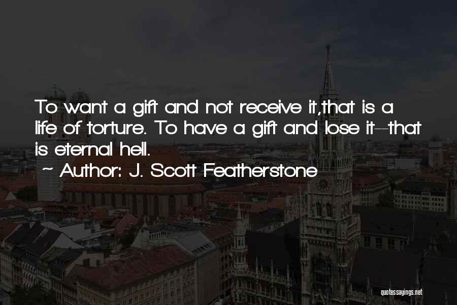 J. Scott Featherstone Quotes: To Want A Gift And Not Receive It,that Is A Life Of Torture. To Have A Gift And Lose It--that