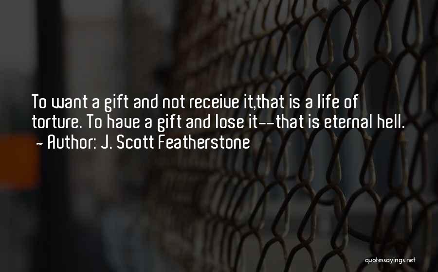 J. Scott Featherstone Quotes: To Want A Gift And Not Receive It,that Is A Life Of Torture. To Have A Gift And Lose It--that