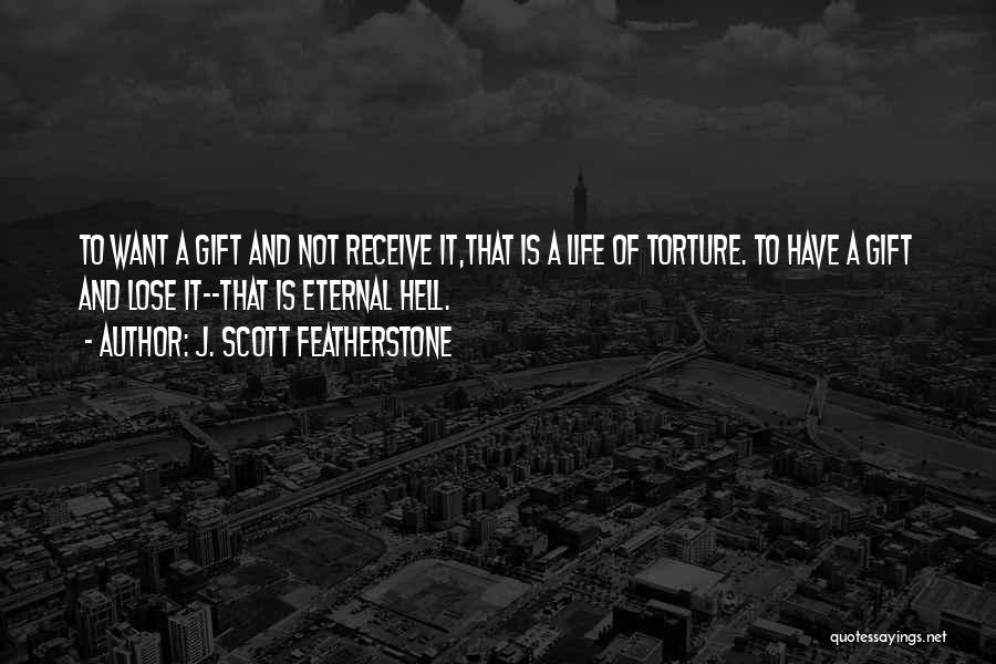 J. Scott Featherstone Quotes: To Want A Gift And Not Receive It,that Is A Life Of Torture. To Have A Gift And Lose It--that