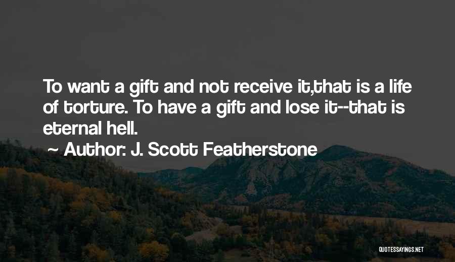 J. Scott Featherstone Quotes: To Want A Gift And Not Receive It,that Is A Life Of Torture. To Have A Gift And Lose It--that