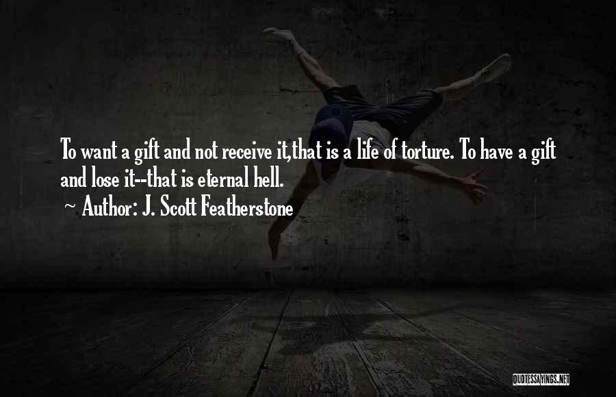 J. Scott Featherstone Quotes: To Want A Gift And Not Receive It,that Is A Life Of Torture. To Have A Gift And Lose It--that