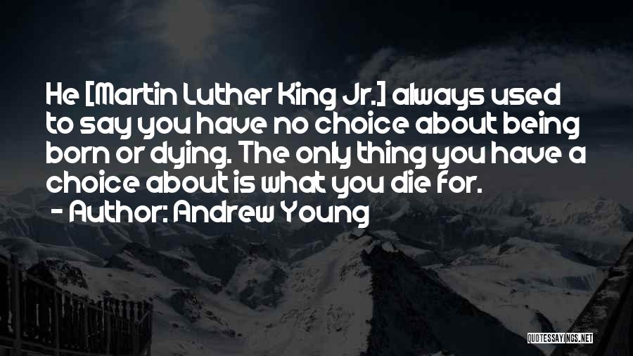 Andrew Young Quotes: He [martin Luther King Jr.] Always Used To Say You Have No Choice About Being Born Or Dying. The Only