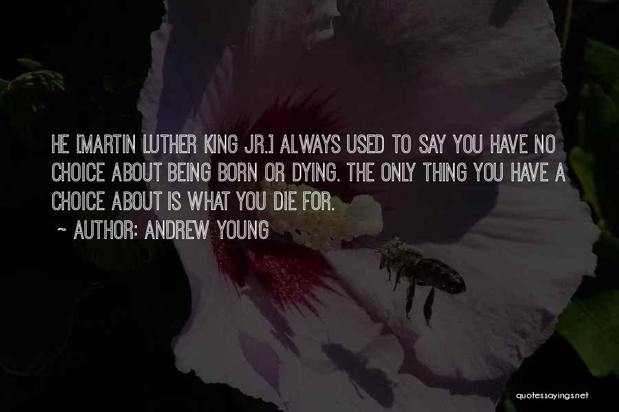 Andrew Young Quotes: He [martin Luther King Jr.] Always Used To Say You Have No Choice About Being Born Or Dying. The Only