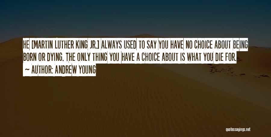 Andrew Young Quotes: He [martin Luther King Jr.] Always Used To Say You Have No Choice About Being Born Or Dying. The Only