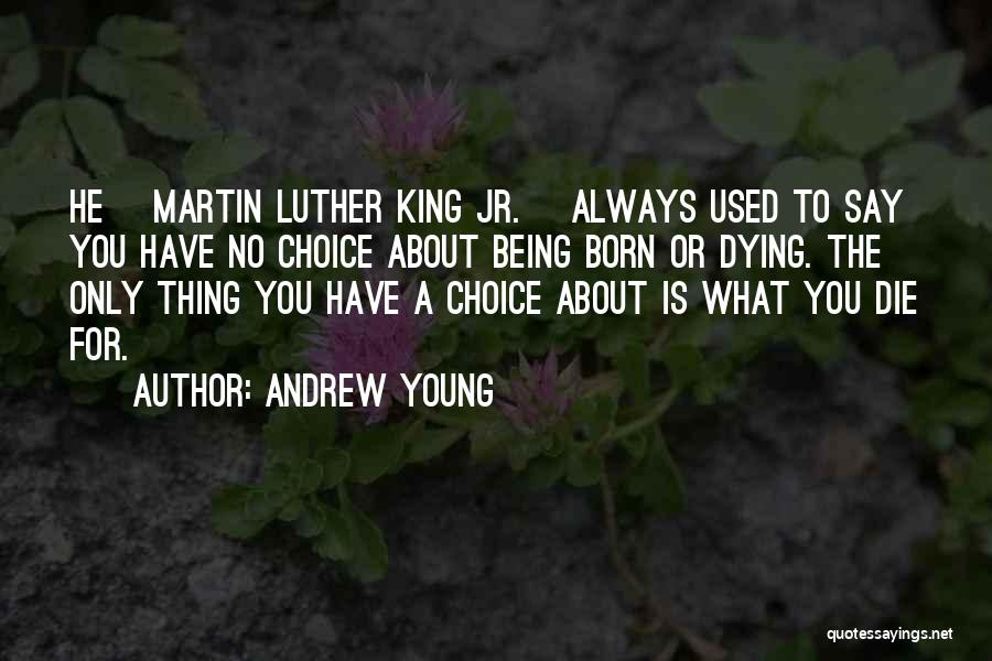 Andrew Young Quotes: He [martin Luther King Jr.] Always Used To Say You Have No Choice About Being Born Or Dying. The Only