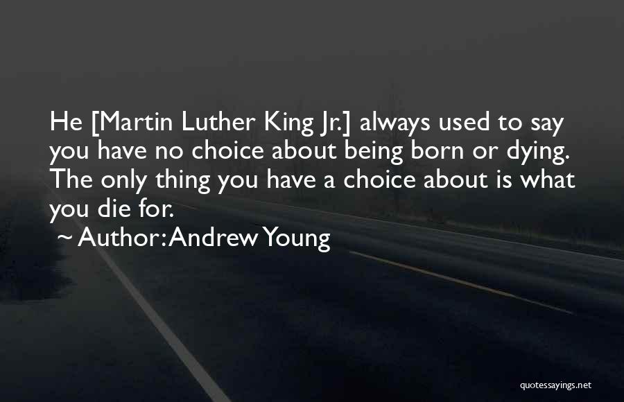 Andrew Young Quotes: He [martin Luther King Jr.] Always Used To Say You Have No Choice About Being Born Or Dying. The Only