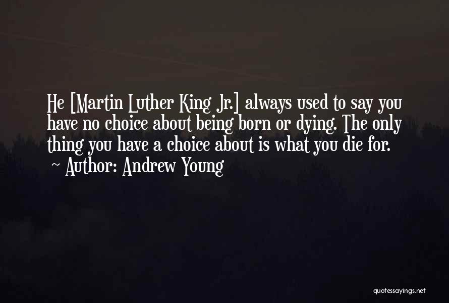 Andrew Young Quotes: He [martin Luther King Jr.] Always Used To Say You Have No Choice About Being Born Or Dying. The Only