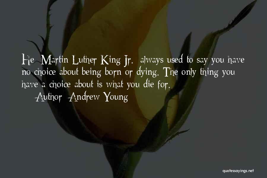 Andrew Young Quotes: He [martin Luther King Jr.] Always Used To Say You Have No Choice About Being Born Or Dying. The Only