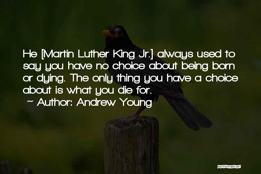 Andrew Young Quotes: He [martin Luther King Jr.] Always Used To Say You Have No Choice About Being Born Or Dying. The Only