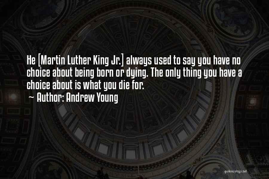 Andrew Young Quotes: He [martin Luther King Jr.] Always Used To Say You Have No Choice About Being Born Or Dying. The Only