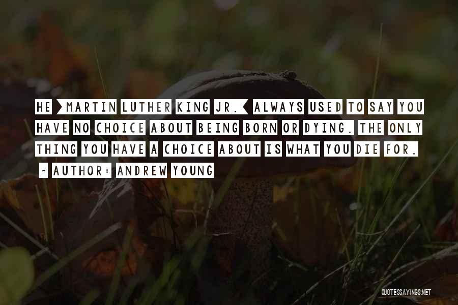 Andrew Young Quotes: He [martin Luther King Jr.] Always Used To Say You Have No Choice About Being Born Or Dying. The Only