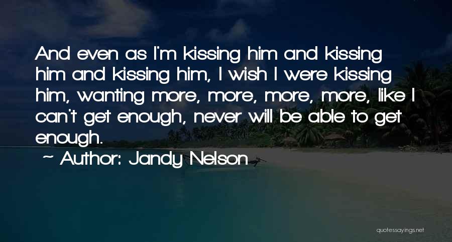 Jandy Nelson Quotes: And Even As I'm Kissing Him And Kissing Him And Kissing Him, I Wish I Were Kissing Him, Wanting More,