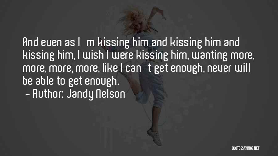 Jandy Nelson Quotes: And Even As I'm Kissing Him And Kissing Him And Kissing Him, I Wish I Were Kissing Him, Wanting More,