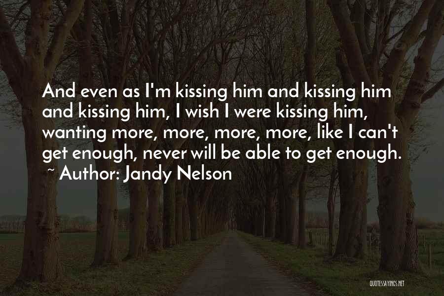 Jandy Nelson Quotes: And Even As I'm Kissing Him And Kissing Him And Kissing Him, I Wish I Were Kissing Him, Wanting More,