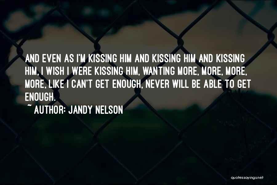 Jandy Nelson Quotes: And Even As I'm Kissing Him And Kissing Him And Kissing Him, I Wish I Were Kissing Him, Wanting More,