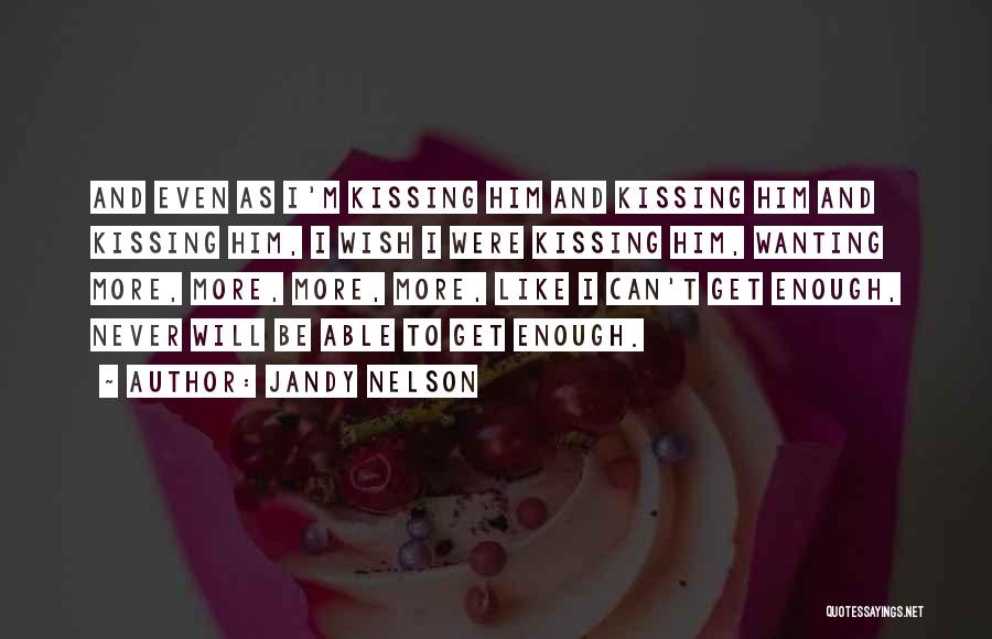 Jandy Nelson Quotes: And Even As I'm Kissing Him And Kissing Him And Kissing Him, I Wish I Were Kissing Him, Wanting More,