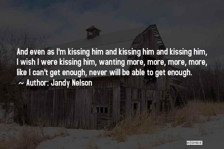 Jandy Nelson Quotes: And Even As I'm Kissing Him And Kissing Him And Kissing Him, I Wish I Were Kissing Him, Wanting More,