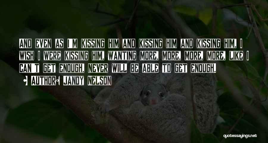 Jandy Nelson Quotes: And Even As I'm Kissing Him And Kissing Him And Kissing Him, I Wish I Were Kissing Him, Wanting More,