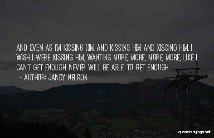 Jandy Nelson Quotes: And Even As I'm Kissing Him And Kissing Him And Kissing Him, I Wish I Were Kissing Him, Wanting More,