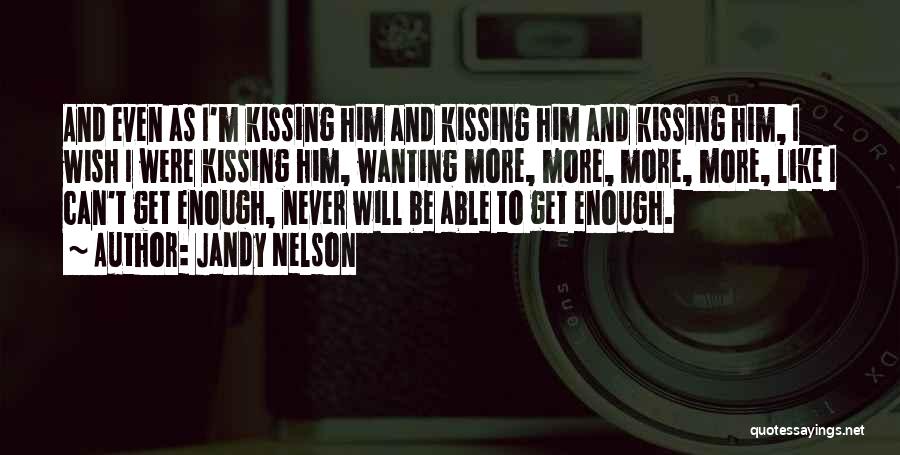 Jandy Nelson Quotes: And Even As I'm Kissing Him And Kissing Him And Kissing Him, I Wish I Were Kissing Him, Wanting More,