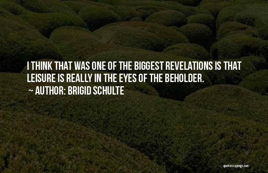 Brigid Schulte Quotes: I Think That Was One Of The Biggest Revelations Is That Leisure Is Really In The Eyes Of The Beholder.