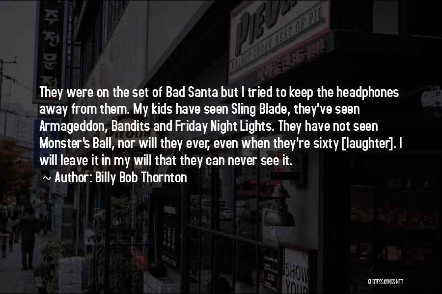 Billy Bob Thornton Quotes: They Were On The Set Of Bad Santa But I Tried To Keep The Headphones Away From Them. My Kids