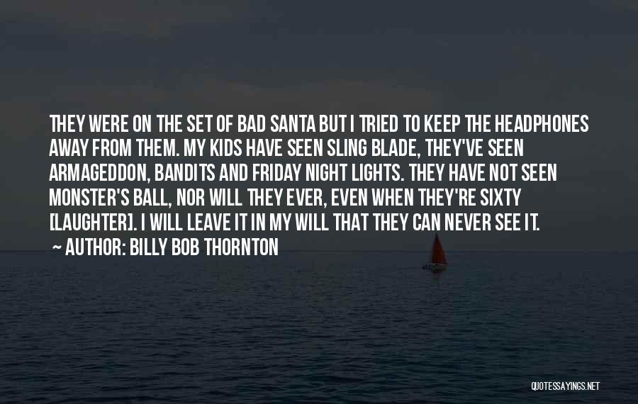 Billy Bob Thornton Quotes: They Were On The Set Of Bad Santa But I Tried To Keep The Headphones Away From Them. My Kids