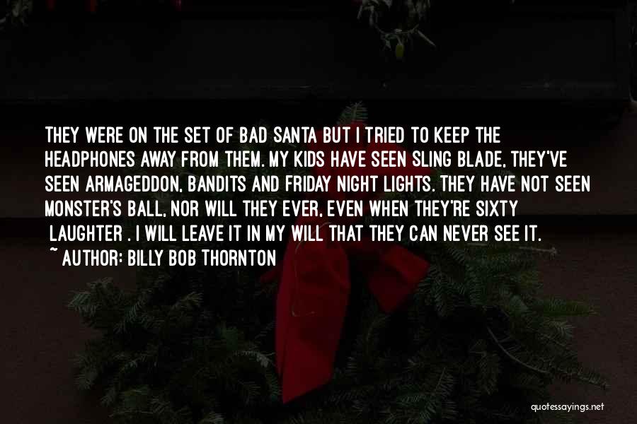 Billy Bob Thornton Quotes: They Were On The Set Of Bad Santa But I Tried To Keep The Headphones Away From Them. My Kids