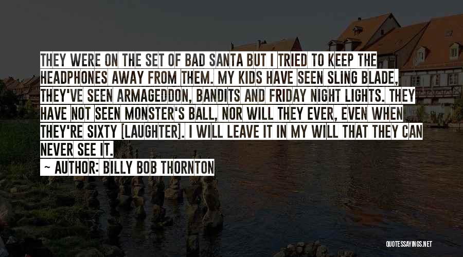 Billy Bob Thornton Quotes: They Were On The Set Of Bad Santa But I Tried To Keep The Headphones Away From Them. My Kids