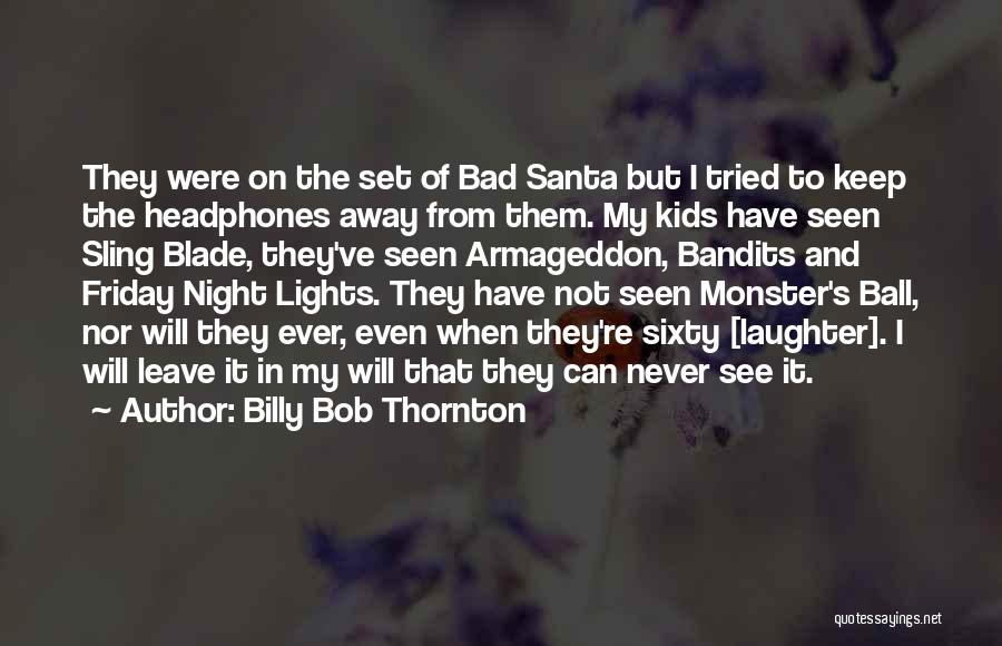 Billy Bob Thornton Quotes: They Were On The Set Of Bad Santa But I Tried To Keep The Headphones Away From Them. My Kids