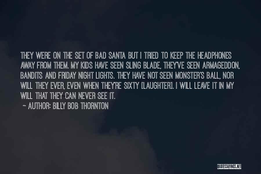 Billy Bob Thornton Quotes: They Were On The Set Of Bad Santa But I Tried To Keep The Headphones Away From Them. My Kids