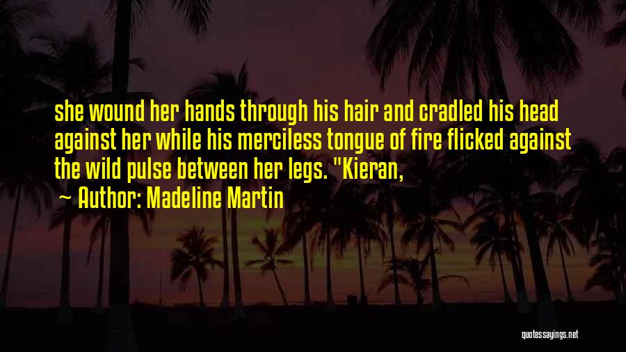 Madeline Martin Quotes: She Wound Her Hands Through His Hair And Cradled His Head Against Her While His Merciless Tongue Of Fire Flicked