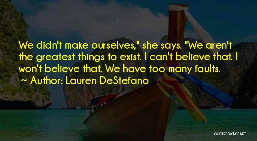 Lauren DeStefano Quotes: We Didn't Make Ourselves, She Says. We Aren't The Greatest Things To Exist. I Can't Believe That. I Won't Believe