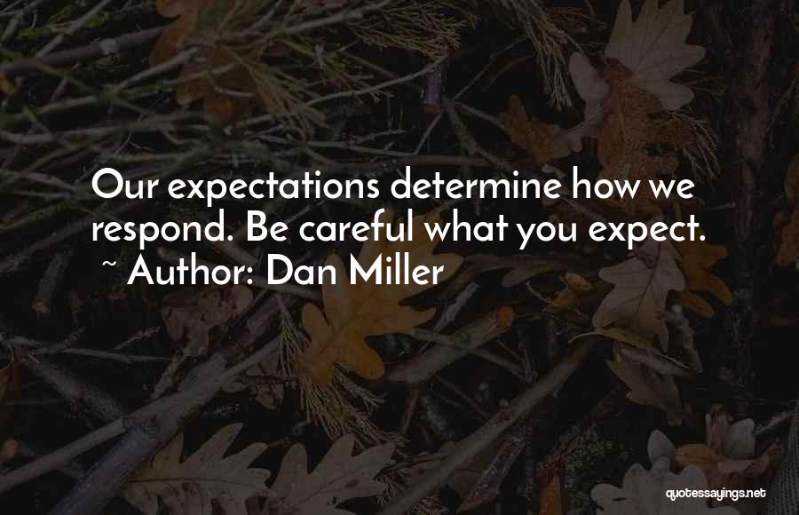 Dan Miller Quotes: Our Expectations Determine How We Respond. Be Careful What You Expect.