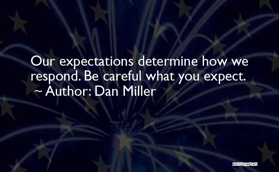 Dan Miller Quotes: Our Expectations Determine How We Respond. Be Careful What You Expect.