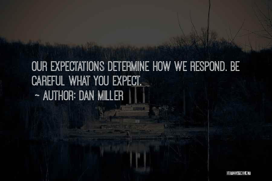 Dan Miller Quotes: Our Expectations Determine How We Respond. Be Careful What You Expect.