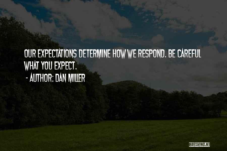 Dan Miller Quotes: Our Expectations Determine How We Respond. Be Careful What You Expect.
