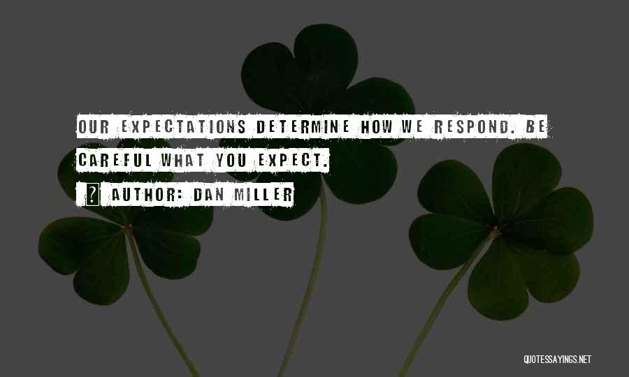 Dan Miller Quotes: Our Expectations Determine How We Respond. Be Careful What You Expect.