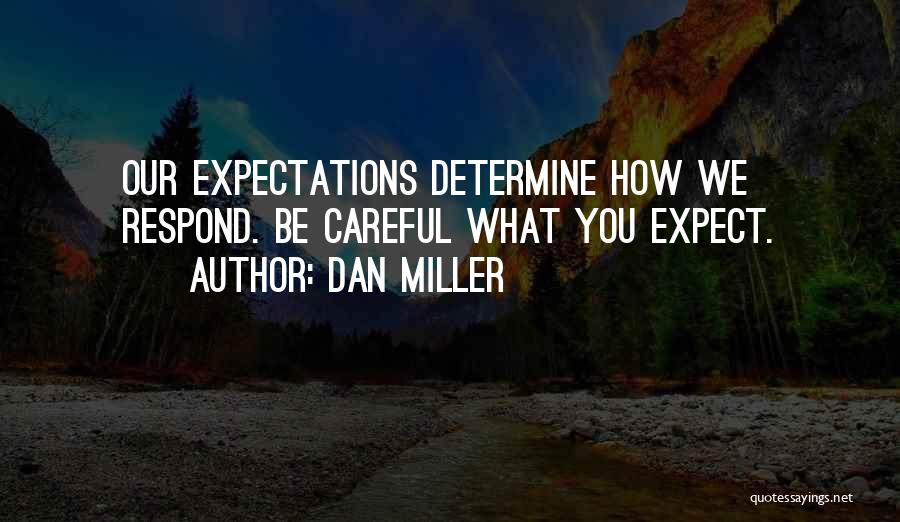 Dan Miller Quotes: Our Expectations Determine How We Respond. Be Careful What You Expect.