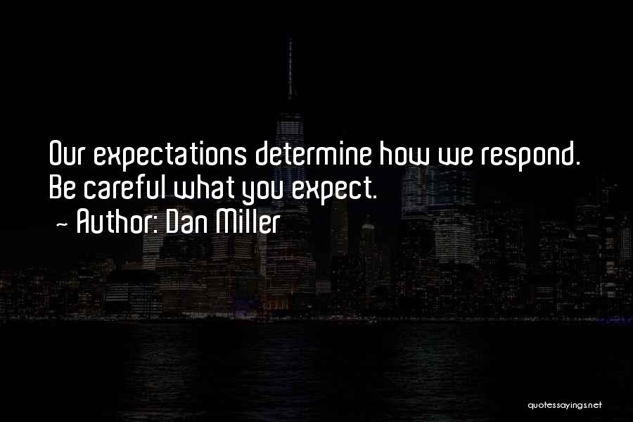 Dan Miller Quotes: Our Expectations Determine How We Respond. Be Careful What You Expect.