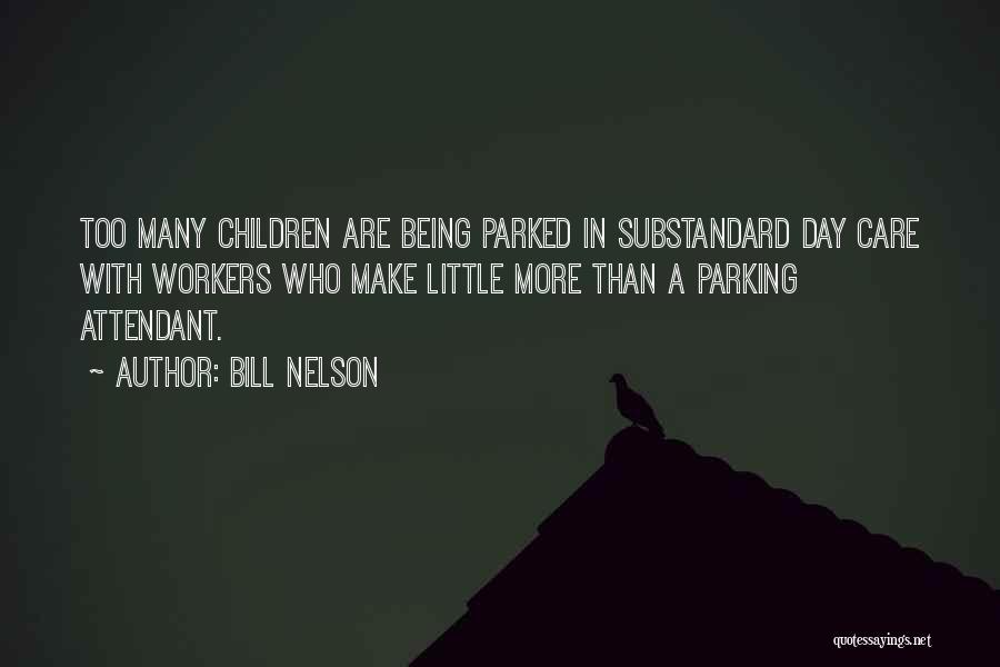 Bill Nelson Quotes: Too Many Children Are Being Parked In Substandard Day Care With Workers Who Make Little More Than A Parking Attendant.
