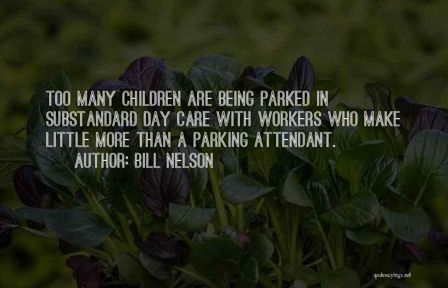 Bill Nelson Quotes: Too Many Children Are Being Parked In Substandard Day Care With Workers Who Make Little More Than A Parking Attendant.