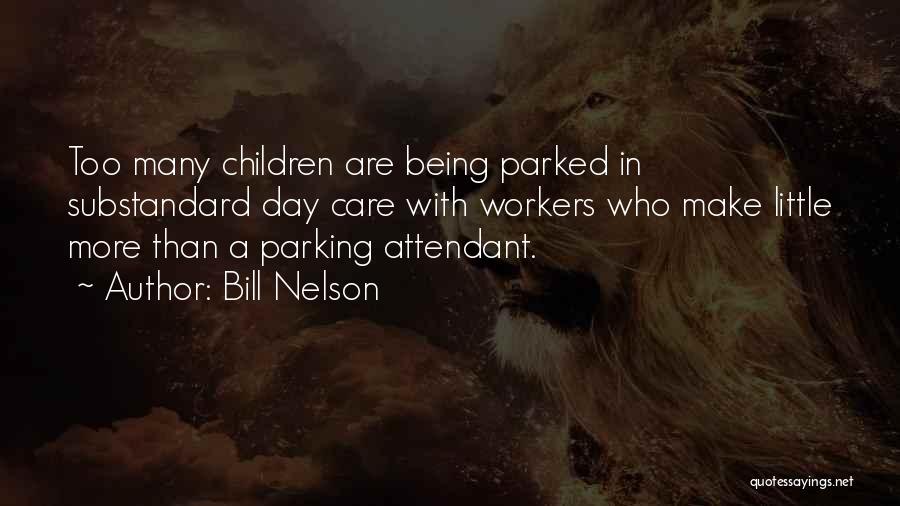 Bill Nelson Quotes: Too Many Children Are Being Parked In Substandard Day Care With Workers Who Make Little More Than A Parking Attendant.