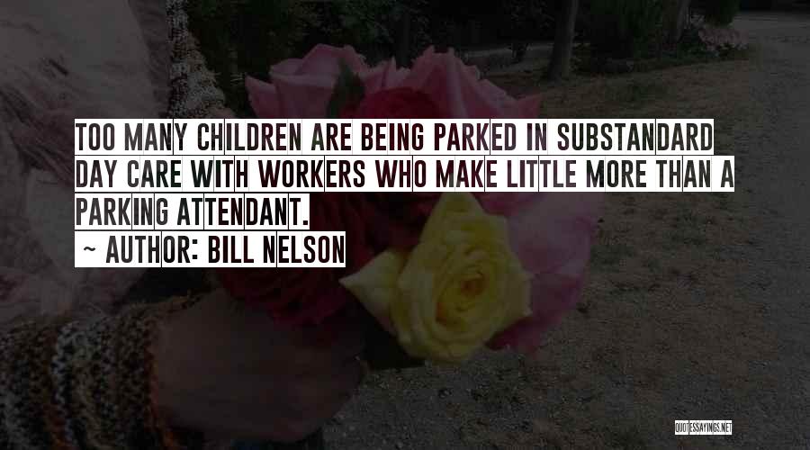 Bill Nelson Quotes: Too Many Children Are Being Parked In Substandard Day Care With Workers Who Make Little More Than A Parking Attendant.