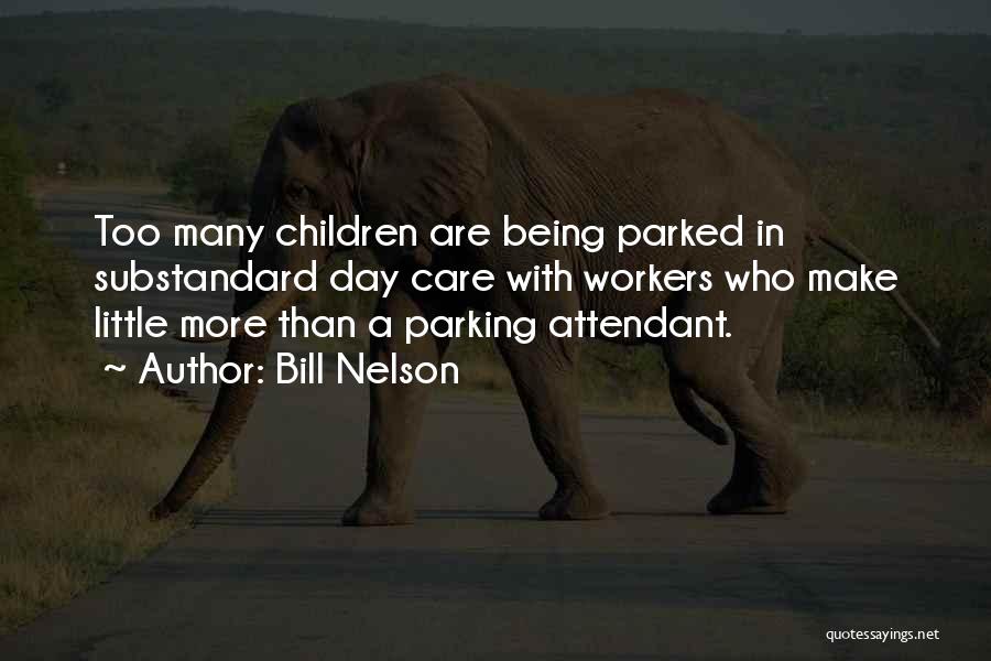 Bill Nelson Quotes: Too Many Children Are Being Parked In Substandard Day Care With Workers Who Make Little More Than A Parking Attendant.