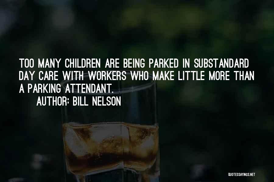 Bill Nelson Quotes: Too Many Children Are Being Parked In Substandard Day Care With Workers Who Make Little More Than A Parking Attendant.