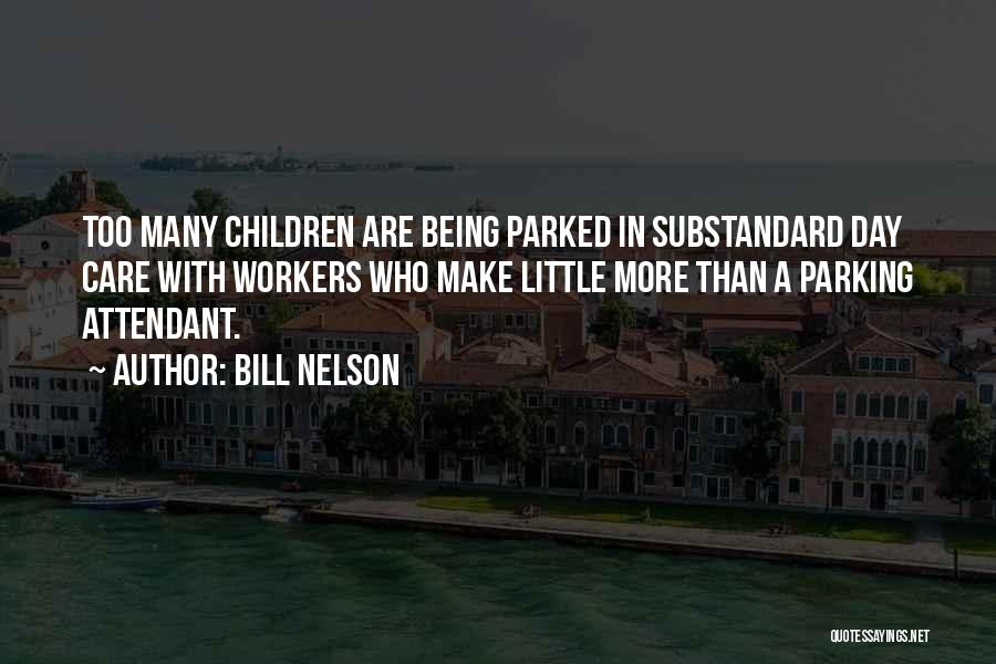 Bill Nelson Quotes: Too Many Children Are Being Parked In Substandard Day Care With Workers Who Make Little More Than A Parking Attendant.
