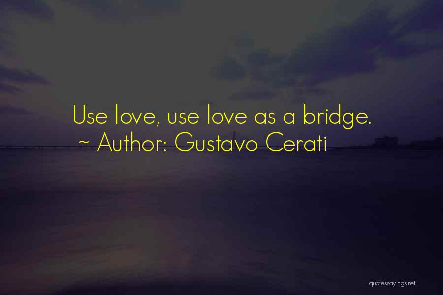Gustavo Cerati Quotes: Use Love, Use Love As A Bridge.